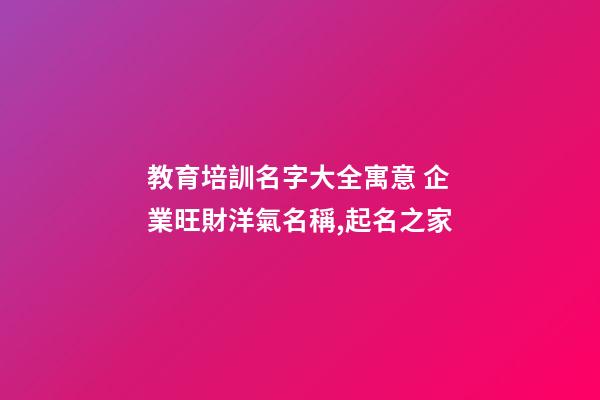 教育培訓名字大全寓意 企業旺財洋氣名稱,起名之家-第1張-公司起名-玄機派